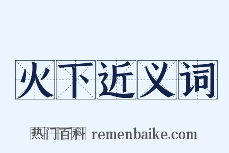 火下近义词是什么意思的图片
